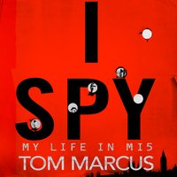 I Spy: My Life in MI5 - Tom Marcus