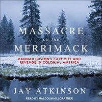 Massacre on the Merrimack: Hannah Duston's Captivity and Revenge in Colonial America - Jay Atkinson