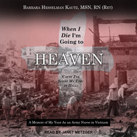 When I Die I'm Going to Heaven 'Cause I've Spent My Time in Hell: A Memoir of My Year As an Army Nurse in Vietnam - Barbara Hesselman Kautz, MSN, RN