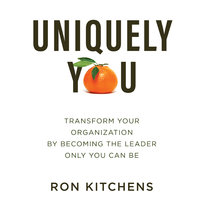 Uniquely You: Transform Your Organization by Becoming the Leader Only You Can Be - Ron Kitchens