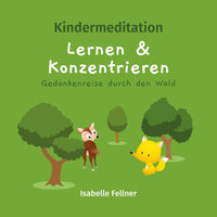Kindermeditation: Lernen und Konzentrieren. Gedankenreise durch den Wald - Isabelle Fellner