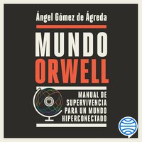 Mundo Orwell: Manual de supervivencia para un mundo hiperconectado - Ángel Gómez de Ágreda