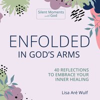 Enfolded in God's Arms: 40 Reflections to Embrace Your Inner Healing - Lisa Are Wulf