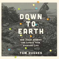 Down to Earth: How Jesus' Stories Can Change Your Everyday Life - Tom Hughes