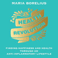 Health Revolution: Finding Happiness and Health Through an Anti-Inflammatory Lifestyle - Maria Borelius