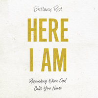 Here I Am: Responding When God Calls Your Name - Brittany Rust