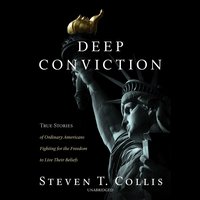 Deep Conviction: True Stories of Ordinary Americans Fighting for the Freedom to Live Their Beliefs - Steven T. Collis
