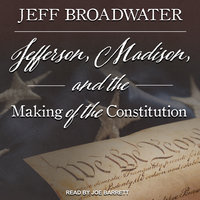 Jefferson, Madison, and the Making of the Constitution - Jeff Broadwater