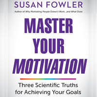 Master Your Motivation: Three Scientific Truths for Achieving Your Goals - Susan Fowler