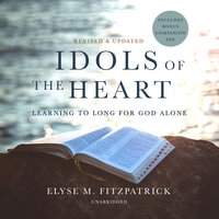Idols of the Heart, Revised and Updated: Learning to Long for God Alone - Elyse M. Fitzpatrick