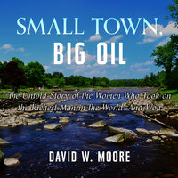 Small Town, Big Oil: The Untold Story of the Women Who Took on the Richest Man in the World-And Won - David W. Moore