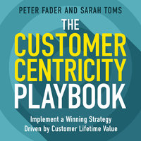 The Customer Centricity Playbook: Implement a Winning Strategy Driven by Customer Lifetime Value - Sarah Toms, Peter Fader