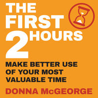 The First Two Hours: Make better use of your most valuable time - Donna McGeorge
