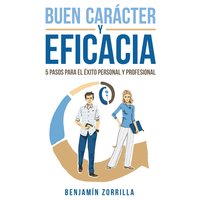 Buen carácter y eficacia. 5 pasos para el éxito personal y profesiona: 5 pasos para el éxito personal y profesional - Benjamín Zorrilla