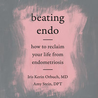 Beating Endo: How to Reclaim Your Life from Endometriosis - Iris Kerin Orbuch MD, Amy Stein DPT