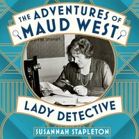 The Adventures of Maud West, Lady Detective: Secrets and Lies in the Golden Age of Crime - Susannah Stapleton