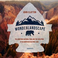 Wonderlandscape: Yellowstone National Park and the Evolution of an American Cultural Icon - John Clayton
