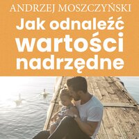 Jak odnaleźć wartości nadrzędne - Zespół autorski - Andrew Moszczynski Institute, Andrzej Moszczyński