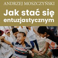 Jak stać się entuzjastycznym - Zespół autorski - Andrew Moszczynski Institute, Andrzej Moszczyński