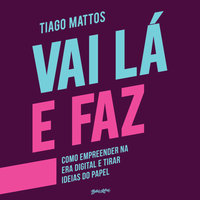 Vai Lá e Faz: Como empreender na era digital e tirar ideias do papel - Tiago Mattos