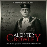 Aleister Crowley: The Life and Legacy of the Notorious Cult Leader and Novelist - Charles River Editors