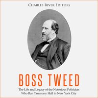 Boss Tweed: The Life and Legacy of the Notorious Politician Who Ran Tammany Hall in New York City - Charles River Editors