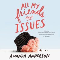 All My Friends Have Issues: Building Remarkable Relationships with Imperfect People (Like Me) - Amanda Anderson