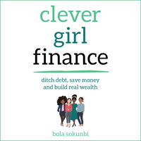 Clever Girl Finance: Ditch debt, save money and build real wealth - Bola Sokunbi