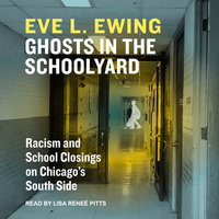 Ghosts in the Schoolyard: Racism and School Closings in Chicago’s South Side - Eve L. Ewing