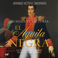 Guadalupe Victoria: El águila negra - Luis Armando Victoria Santamaría