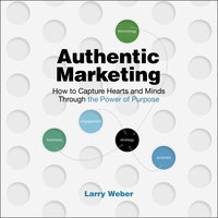 Authentic Marketing: How To Capture Hearts and Minds Through the Power of Purpose - Larry Weber