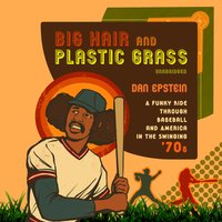 Big Hair and Plastic Grass: A Funky Ride through Baseball and America in the Swinging ’70s - Dan Epstein