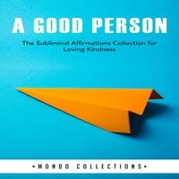 A Good Person: The Subliminal Affirmations Collection for Loving Kindness - Mondo Collections