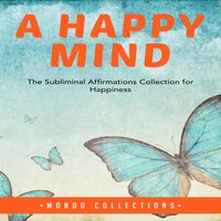 A Happy Mind: The Subliminal Affirmations Collection for Happiness - Mondo Collections