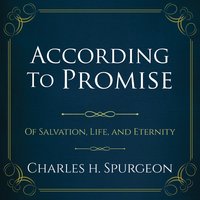 According to Promise: Of Salvation, Life, and Eternity. - Charles H. Spurgeon