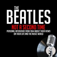 Not a Second Time - Previously Unreleased Interviews - John Lennon, Derek Taylor, Paul McCartney, Ringo Starr, George Harrison