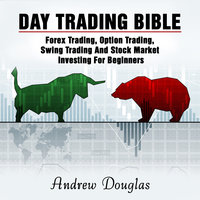 Day Trading Bible: Forex Trading, Option Trading, Swing Trading And Stock Market Investing For Beginners - Andrew Douglas