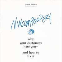 Nincompoopery: Why Your Customers Hate You and How to Fix It: Why Your Customers Hate You--and How to Fix It - John R. Brandt