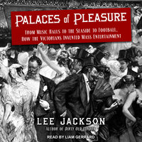 Palaces of Pleasure: From Music Halls to the Seaside to Football, How the Victorians Invented Mass Entertainment - Lee Jackson