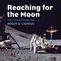 Reaching for the Moon: A Short History of the Space Race - Roger D. Launius