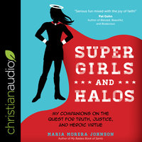 Super Girls and Halos: My Companions on the Quest for Truth, Justice and Heroic Virtue: My Companions on the Quest for Truth, Justice, and Heroic Virtue - Maria Morera Johnson