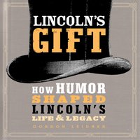Lincoln's Gift: How Humor Shaped Lincoln's Life and Legacy - Gordon Leidner