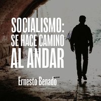 Socialismo, se hace camino al andar - Ernesto Benado