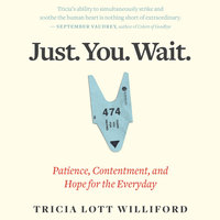 Just. You. Wait.: Patience, Contentment and Hope for the Everyday: Patience, Contentment, and Hope for the Everyday - Tricia Lott Williford