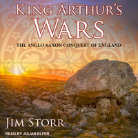 King Arthur’s Wars: The Anglo-Saxon Conquest of England - Jim Storr
