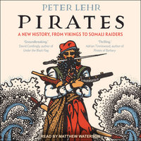 Pirates: A New History, From Vikings To Somali Raiders - Peter Lehr