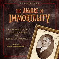 The Allure of Immortality: An American Cult, A Florida Swamp and a Renegade Prophet: An American Cult, a Florida Swamp, and a Renegade Prophet - Lyn Millner