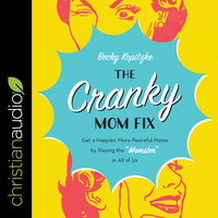 The Cranky Mom Fix: Get a Happier, More Peaceful Home by Slaying the 'Momster' in All of Us: Get a Happier, More Peaceful Home by Slaying the "Momster" in All of Us - Becky Kopitzke