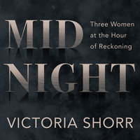 Midnight: Three Women at the Hour of Reckoning - Victoria Shorr