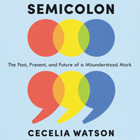 Semicolon: The Past, Present and Future of a Misunderstood Mark: The Past, Present, and Future of a Misunderstood Mark - Cecelia Watson